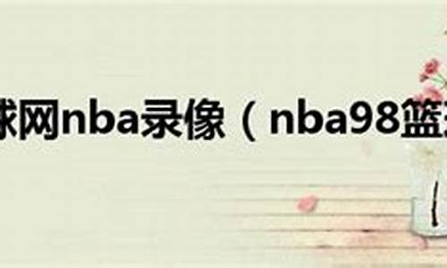 nba录像吧98个人_nba录像吧录像回放吧